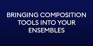 Bringing composition tools into your ensembles