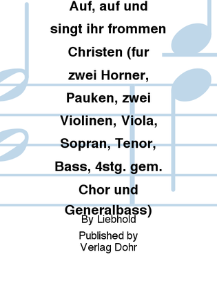 Auf, auf und singt ihr frommen Christen für zwei Hörner, Pauken, zwei Violinen, Viola, Sopran, Tenor, Bass, 4stg. gem. Chor und Generalbass -Kantate zum 1. Weihnachtstag-