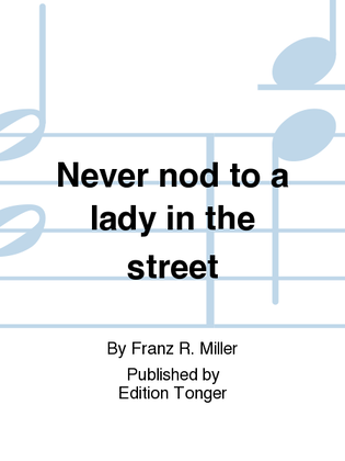 Never nod to a lady in the street