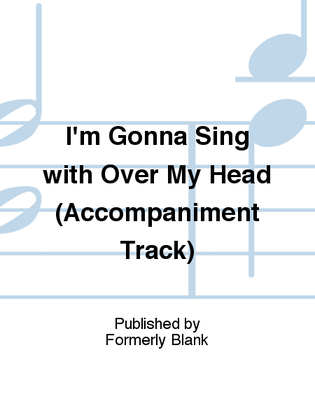 I'm Gonna Sing with Over My Head (Accompaniment Track)