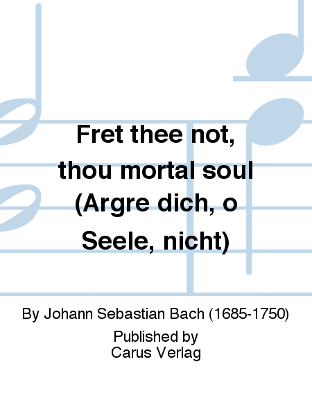 Fret thee not, thou mortal soul (Argre dich, o Seele, nicht)