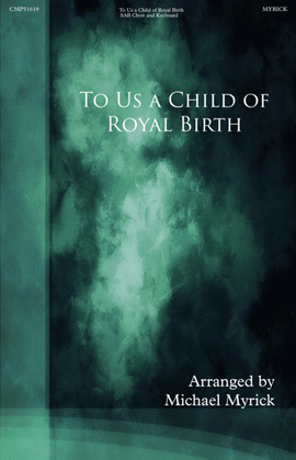 Book cover for To us a Child of Royal Birth is Given (SAB)