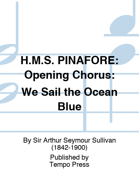 H.M.S. PINAFORE: Opening Chorus: We Sail the Ocean Blue