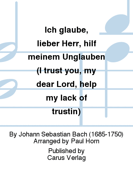 I trust you, my dear Lord, help my lack of trustin (Ich glaube, lieber Herr, hilf meinem Unglauben)