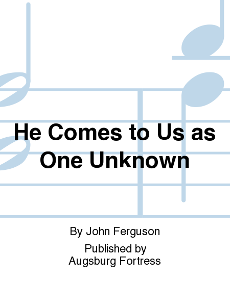 He Comes to Us as One Unknown