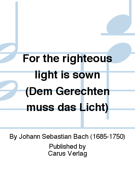 For the righteous light is sown (Dem Gerechten muss das Licht)