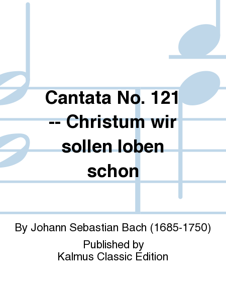 Cantata No. 121 -- Christum wir sollen loben schon