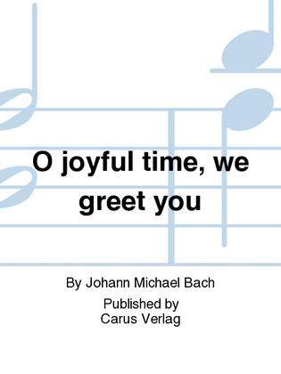 O joyful time, we greet you (Sei, lieber Tag, willkommen)