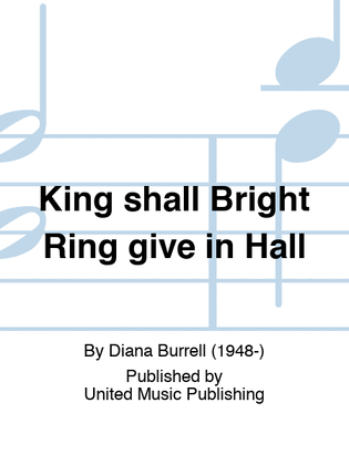 King shall Bright Ring give in Hall