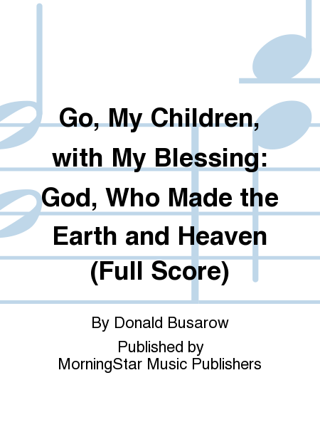 Go, My Children, with My Blessing God, Who Made the Earth and Heaven (Full Score)