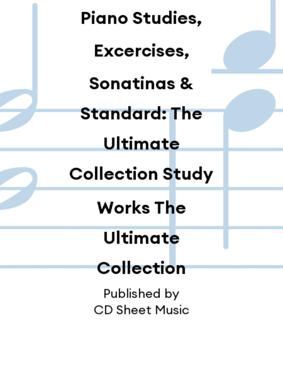 Piano Studies, Excercises, Sonatinas & Standard: The Ultimate Collection Study Works The Ultimate Collection