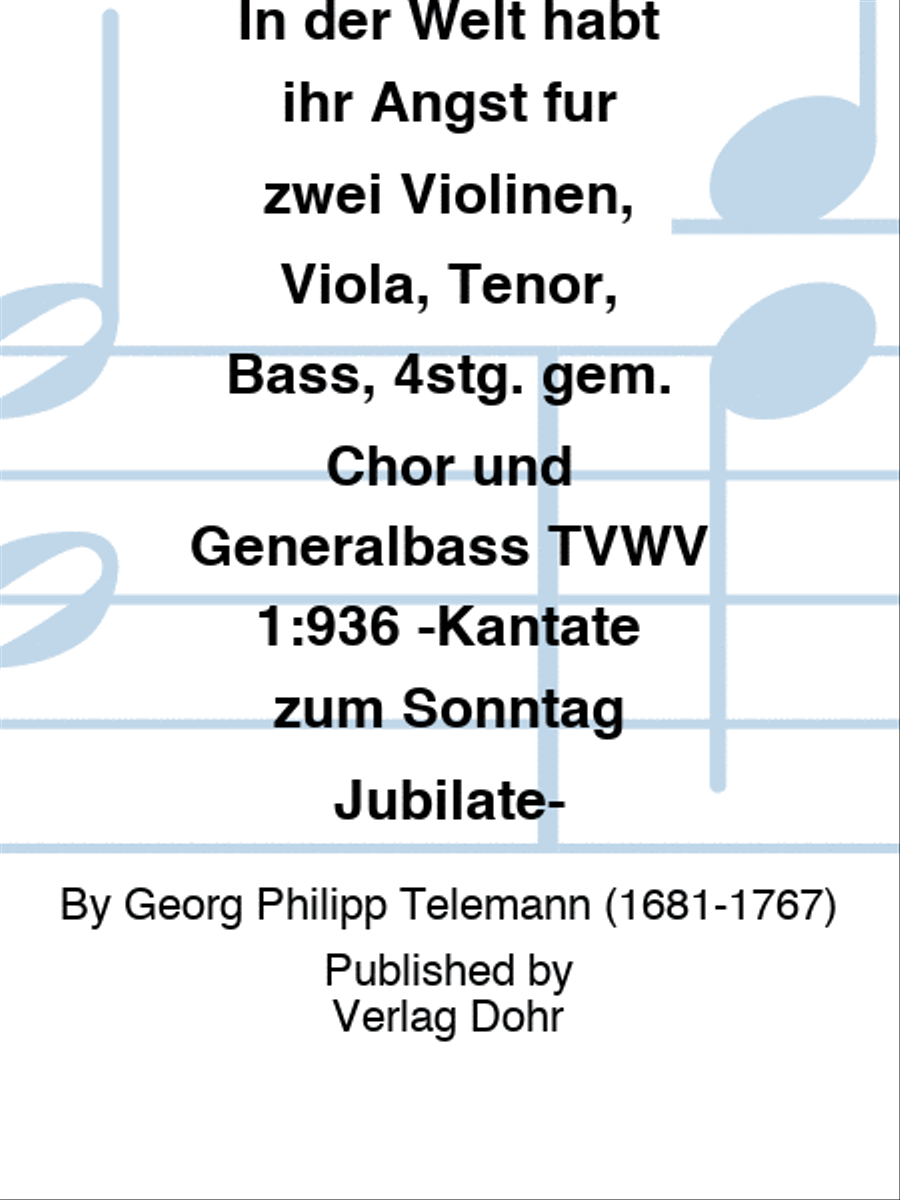 In der Welt habt ihr Angst für zwei Violinen, Viola, Tenor, Bass, 4stg. gem. Chor und Generalbass TVWV 1:936 -Kantate zum Sonntag Jubilate-