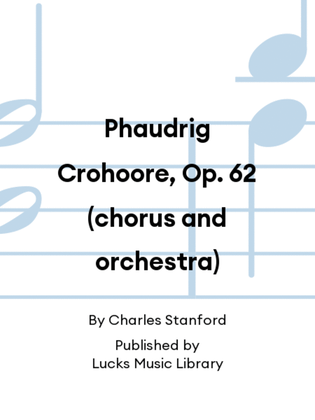 Phaudrig Crohoore, Op. 62 (chorus and orchestra)