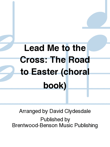 Lead Me to the Cross: The Road to Easter (choral book)