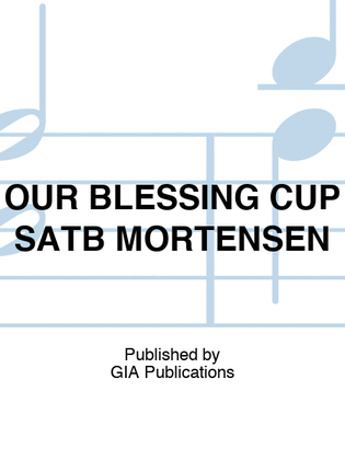 OUR BLESSING CUP SATB MORTENSEN