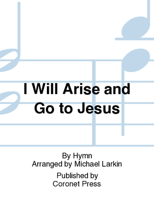 I Will Arise And Go To Jesus