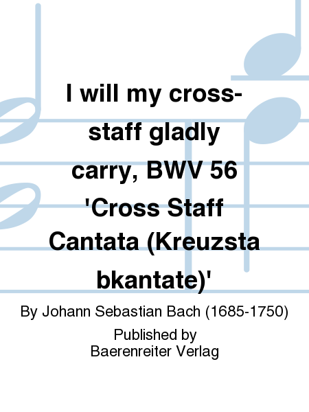 I will my cross-staff gladly carry, BWV 56 'Cross Staff Cantata (Kreuzstabkantate)'