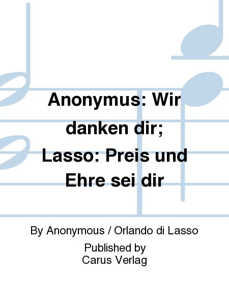 Anonymus: Wir danken dir; Lasso: Preis und Ehre sei dir