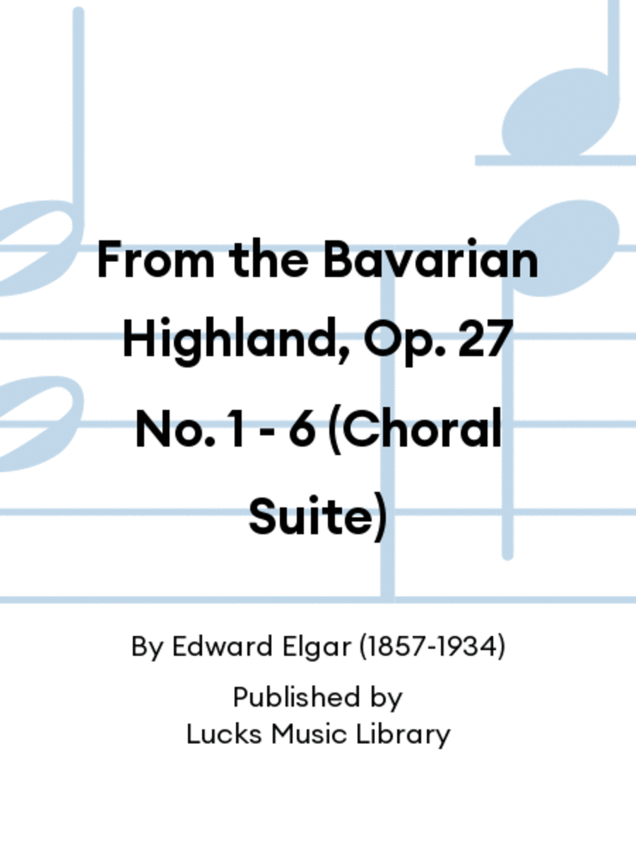 From the Bavarian Highland, Op. 27 No. 1 - 6 (Choral Suite)