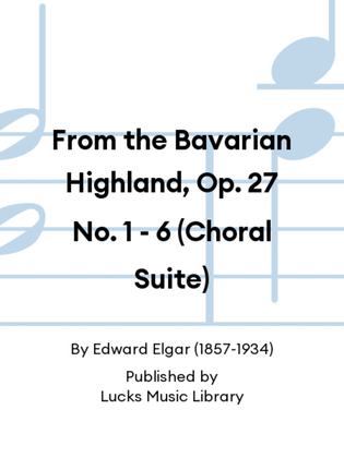 Book cover for From the Bavarian Highland, Op. 27 No. 1 - 6 (Choral Suite)