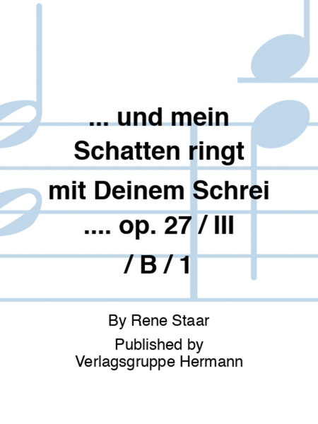 ... und mein Schatten ringt mit Deinem Schrei .... op. 27 / III / B / 1