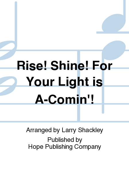 Rise! Shine! for Your Light Is A-Comin