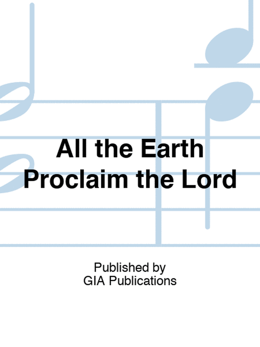 All the Earth Proclaim the Lord