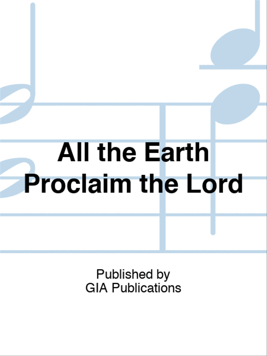 All the Earth Proclaim the Lord