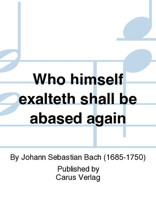 Who himself exalteth shall be abased again (Wer sich selbst erhohet, der soll erniedriget werden)