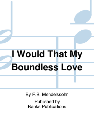 I Would That My Boundless Love