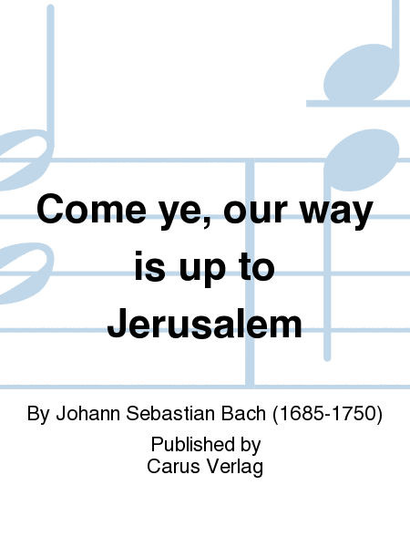Come ye, our way is up to Jerusalem (Sehet, wir gehn hinauf gen Jerusalem)