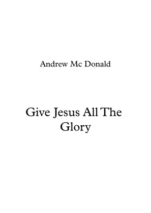 Give Jesus All The Glory