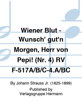 Wiener Blut - Wünsch' gut'n Morgen, Herr von Pepi! (Nr. 4) RV F-517A/B/C-4.A/BC