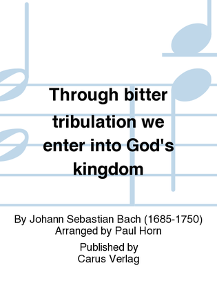 Through bitter tribulation we enter into God's kingdom (Wir mussen durch viel Trubsal in das Reich Gottes eingehen)