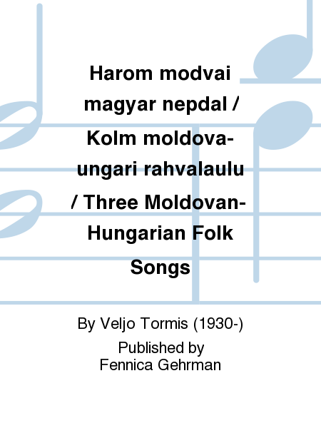 Harom modvai magyar nepdal / Kolm moldova-ungari rahvalaulu / Three Moldovan-Hungarian Folk Songs