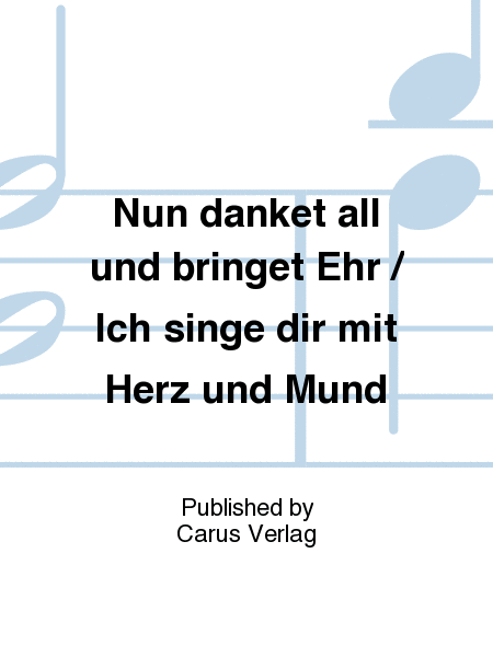 Nun danket all und bringet Ehr / Ich singe dir mit Herz und Mund