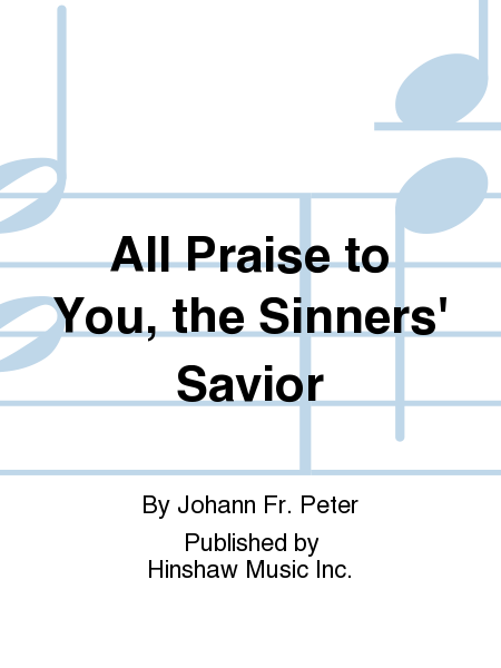 All Praise To You, The Sinners' Savior