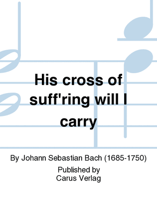 His cross of suff'ring will I carry (Ich will den Kreuzstab gerne tragen)