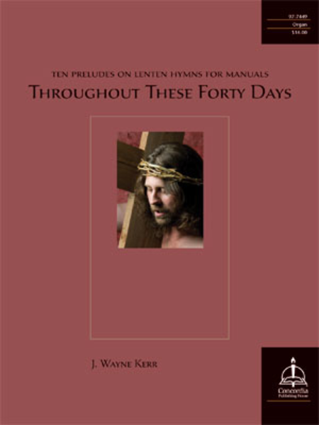Throughout These Forty Days: Ten Preludes on Lenten Hymns for Manuals