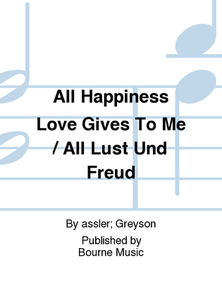 All Happiness Love Gives To Me / All Lust Und Freud