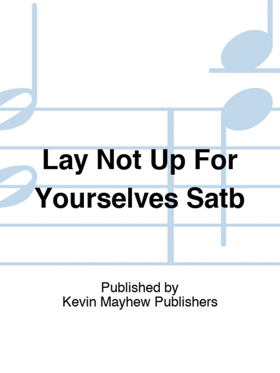 Lay Not Up For Yourselves Satb