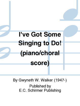 I've Got Some Singing to Do! (Piano/Choral Score)