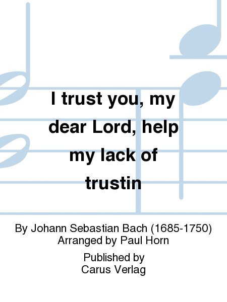 I trust you, my dear Lord, help my lack of trustin (Ich glaube, lieber Herr, hilf meinem Unglauben)