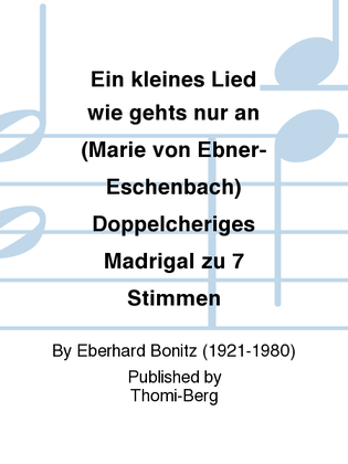 Ein kleines Lied wie gehts nur an (Marie von Ebner-Eschenbach) Doppelcheriges Madrigal zu 7 Stimmen