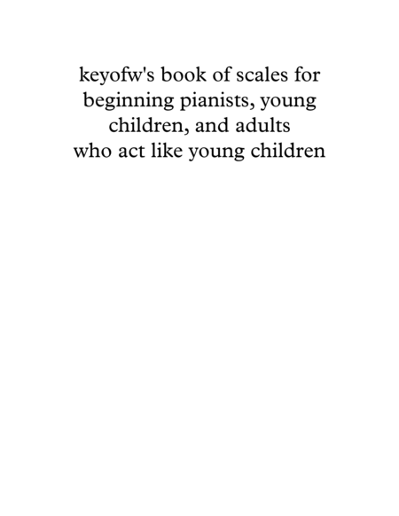 keyofw's book of scales for beginning pianists, young children, and adults who act like young childr