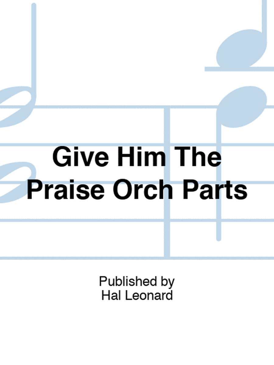 Give Him The Praise Orch Parts