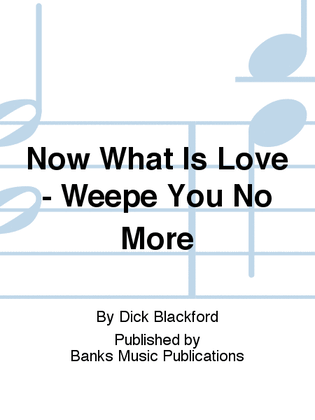 Now What Is Love - Weepe You No More