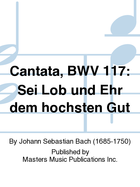 Cantata, BWV 117: Sei Lob und Ehr dem hochsten Gut
