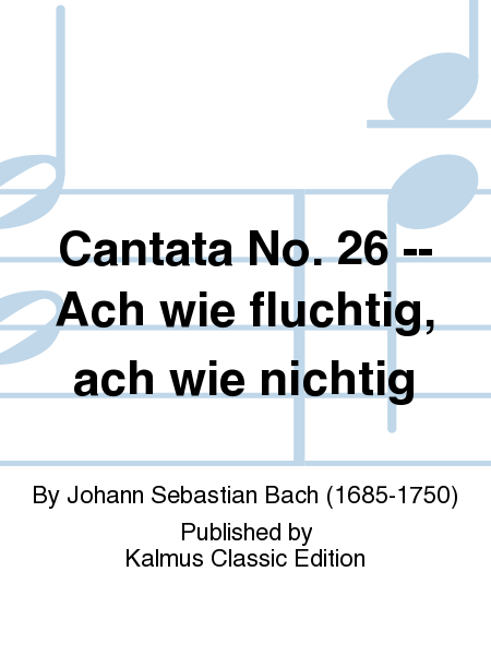 Cantata No. 26 -- Ach wie fluchtig, ach wie nichtig