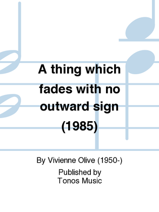 A thing which fades with no outward sign (1985)